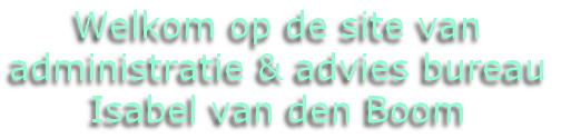 Welkom op de site van 
administratie & advies bureau
Isabel van den Boom